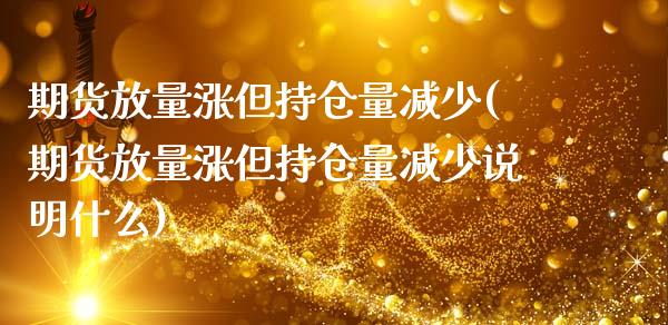 期货放量涨但持仓量减少(期货放量涨但持仓量减少说明什么)_https://www.zztgc.com_原油期货_第1张