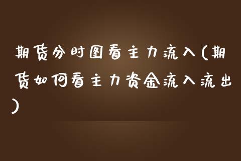 期货分时图看主力流入(期货如何看主力资金流入流出)_https://www.zztgc.com_期货直播_第1张