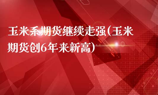 玉米系期货继续走强(玉米期货创6年来新高)_https://www.zztgc.com_期货入门_第1张