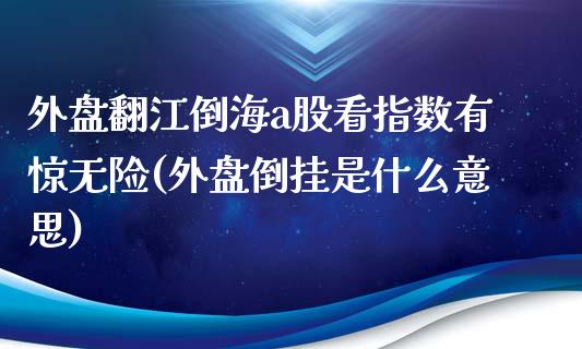 外盘翻江倒海a股看指数有惊无险(外盘倒挂是什么意思)_https://www.zztgc.com_期货入门_第1张