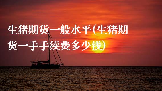 生猪期货一般水平(生猪期货一手手续费多少钱)_https://www.zztgc.com_期货行情_第1张