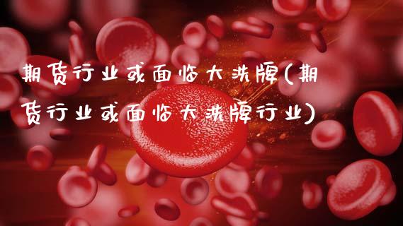期货行业或面临大洗牌(期货行业或面临大洗牌行业)_https://www.zztgc.com_原油期货_第1张