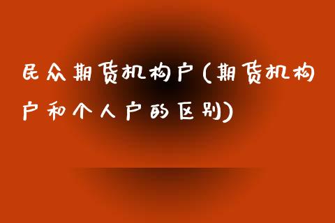 民众期货机构户(期货机构户和个人户的区别)_https://www.zztgc.com_期货行情_第1张