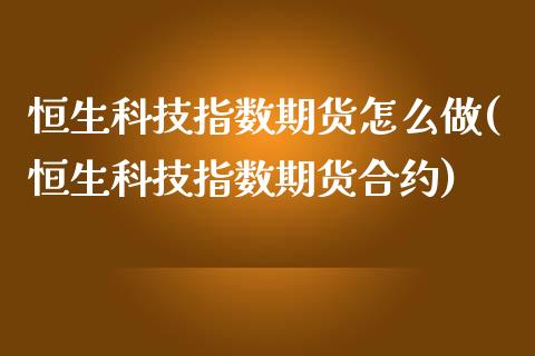 恒生科技指数期货怎么做(恒生科技指数期货合约)_https://www.zztgc.com_期货直播_第1张