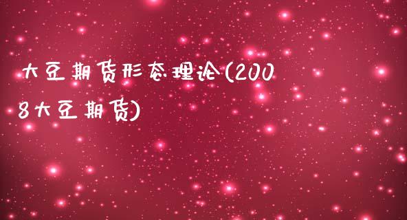 大豆期货形态理论(2008大豆期货)_https://www.zztgc.com_期货直播_第1张