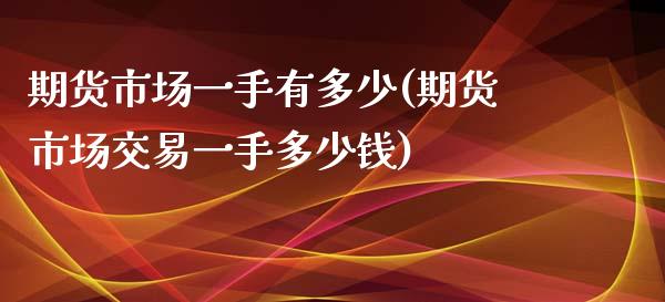 期货市场一手有多少(期货市场交易一手多少钱)_https://www.zztgc.com_期货开户_第1张