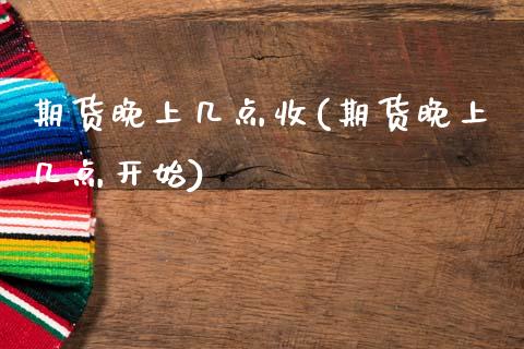 期货晚上几点收(期货晚上几点开始)_https://www.zztgc.com_期货入门_第1张