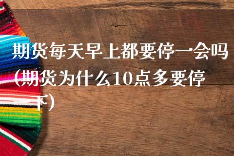 期货每天早上都要停一会吗(期货为什么10点多要停一下)_https://www.zztgc.com_原油期货_第1张