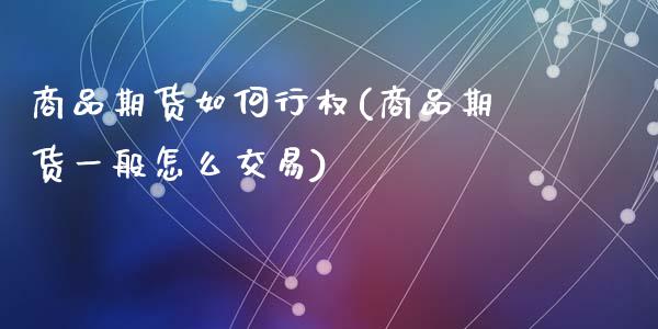 商品期货如何行权(商品期货一般怎么交易)_https://www.zztgc.com_期货直播_第1张
