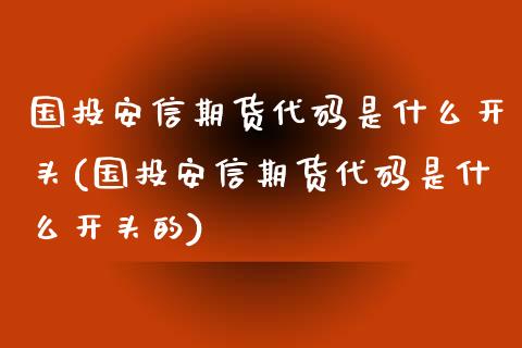 国投安信期货代码是什么开头(国投安信期货代码是什么开头的)_https://www.zztgc.com_期货行情_第1张