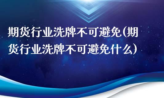 期货行业洗牌不可避免(期货行业洗牌不可避免什么)_https://www.zztgc.com_期货行情_第1张