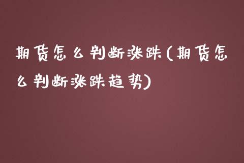 期货怎么判断涨跌(期货怎么判断涨跌趋势)_https://www.zztgc.com_期货直播_第1张