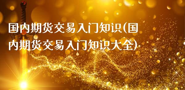 国内期货交易入门知识(国内期货交易入门知识大全)_https://www.zztgc.com_原油期货_第1张