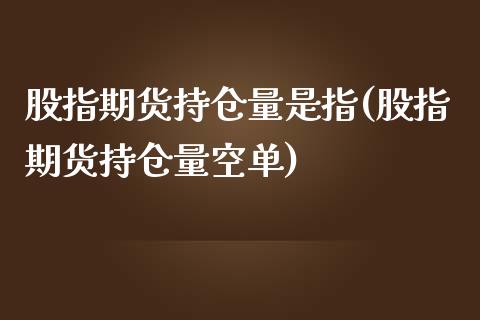 股指期货持仓量是指(股指期货持仓量空单)_https://www.zztgc.com_黄金期货_第1张