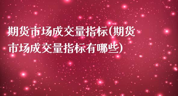 期货市场成交量指标(期货市场成交量指标有哪些)_https://www.zztgc.com_黄金期货_第1张
