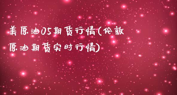 美原油05期货行情(伦敦原油期货实时行情)_https://www.zztgc.com_期货直播_第1张
