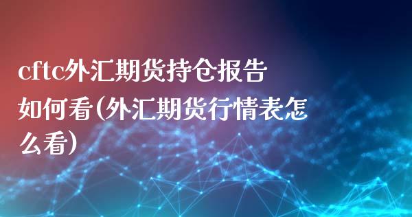 cftc外汇期货持仓报告如何看(外汇期货行情表怎么看)_https://www.zztgc.com_黄金期货_第1张
