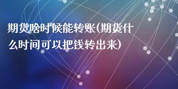 期货啥时候能转账(期货什么时间可以把钱转出来)_https://www.zztgc.com_期货入门_第1张