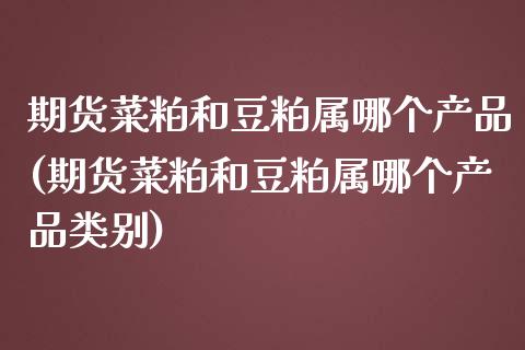 期货菜粕和豆粕属哪个产品(期货菜粕和豆粕属哪个产品类别)_https://www.zztgc.com_期货行情_第1张