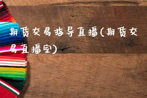 期货交易指导直播(期货交易直播室)_https://www.zztgc.com_期货入门_第1张