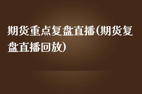 期货重点复盘直播(期货复盘直播回放)_https://www.zztgc.com_黄金期货_第1张