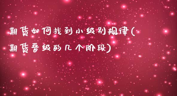 期货如何找到小级别规律(期货晋级的几个阶段)_https://www.zztgc.com_原油期货_第1张