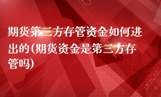 期货第三方存管资金如何进出的(期货资金是第三方存管吗)_https://www.zztgc.com_原油期货_第1张
