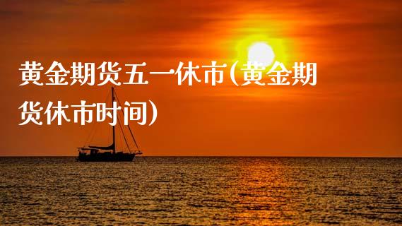 黄金期货五一休市(黄金期货休市时间)_https://www.zztgc.com_黄金期货_第1张