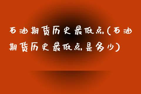 石油期货历史最低点(石油期货历史最低点是多少)_https://www.zztgc.com_期货行情_第1张