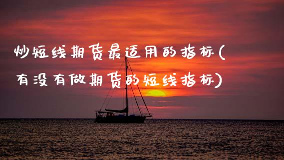 炒短线期货最适用的指标(有没有做期货的短线指标)_https://www.zztgc.com_原油期货_第1张