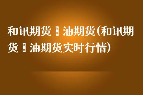 和讯期货榈油期货(和讯期货榈油期货实时行情)_https://www.zztgc.com_期货行情_第1张