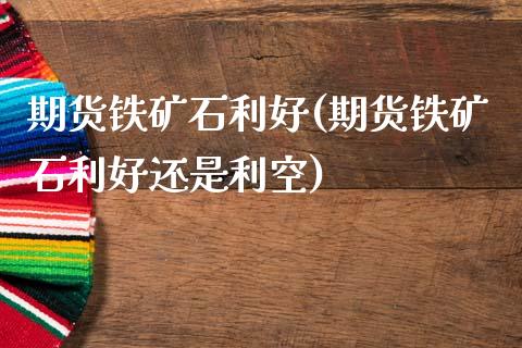 期货铁矿石利好(期货铁矿石利好还是利空)_https://www.zztgc.com_原油期货_第1张