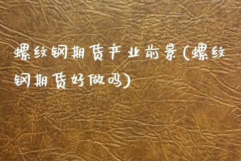 螺纹钢期货产业前景(螺纹钢期货好做吗)_https://www.zztgc.com_黄金期货_第1张