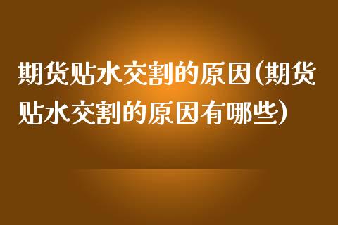 期货贴水交割的原因(期货贴水交割的原因有哪些)_https://www.zztgc.com_期货行情_第1张