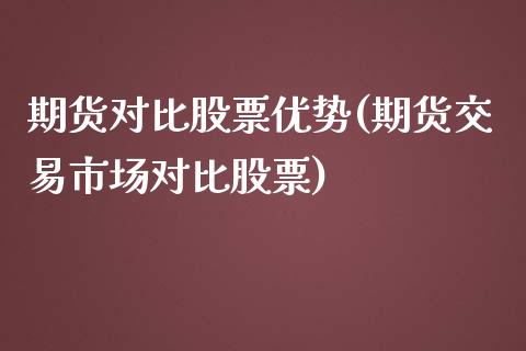 期货对比股票优势(期货交易市场对比股票)_https://www.zztgc.com_期货行情_第1张