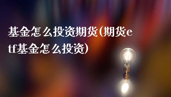 基金怎么投资期货(期货etf基金怎么投资)_https://www.zztgc.com_期货行情_第1张
