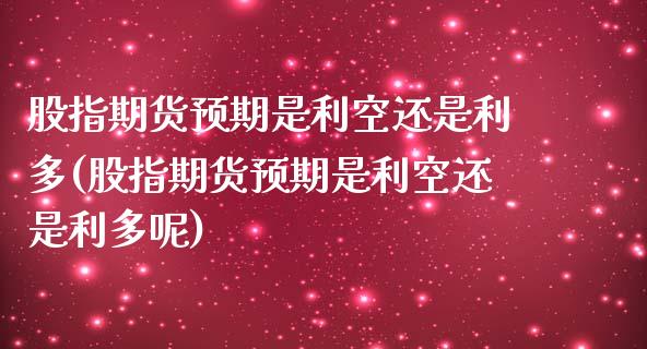 股指期货预期是利空还是利多(股指期货预期是利空还是利多呢)_https://www.zztgc.com_期货入门_第1张