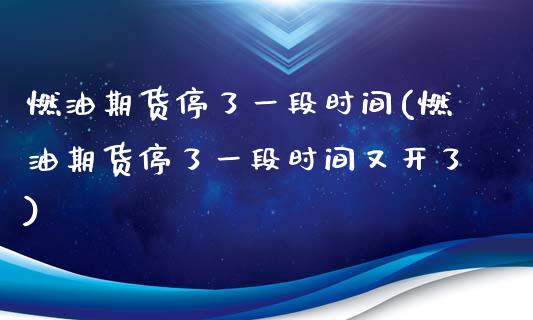 燃油期货停了一段时间(燃油期货停了一段时间又开了)_https://www.zztgc.com_期货入门_第1张