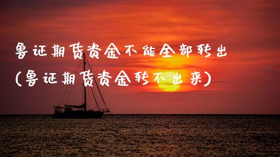 鲁证期货资金不能全部转出(鲁证期货资金转不出来)_https://www.zztgc.com_期货开户_第1张