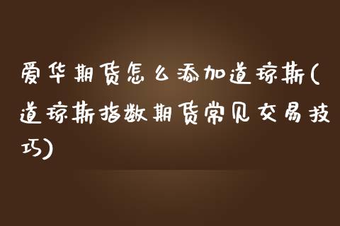 爱华期货怎么添加道琼斯(道琼斯指数期货常见交易技巧)_https://www.zztgc.com_期货直播_第1张