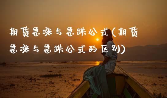 期货急涨与急跌公式(期货急涨与急跌公式的区别)_https://www.zztgc.com_期货直播_第1张