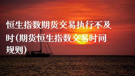 恒生指数期货交易执行不及时(期货恒生指数交易时间规则)_https://www.zztgc.com_期货直播_第1张