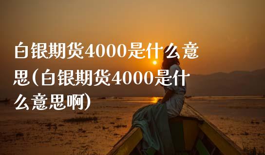 白银期货4000是什么意思(白银期货4000是什么意思啊)_https://www.zztgc.com_期货直播_第1张