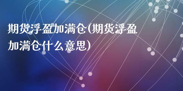 期货浮盈加满仓(期货浮盈加满仓什么意思)_https://www.zztgc.com_期货直播_第1张