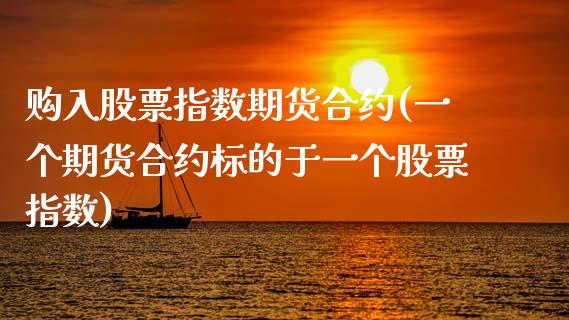 购入股票指数期货合约(一个期货合约标的于一个股票指数)_https://www.zztgc.com_期货行情_第1张