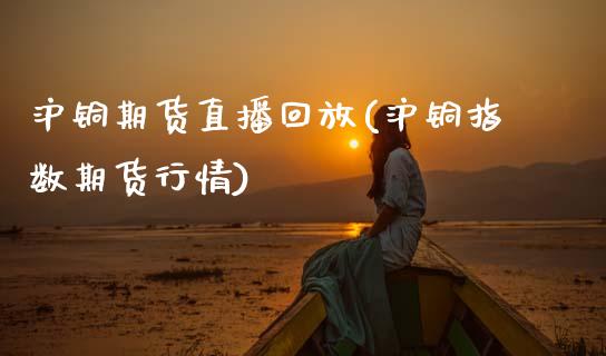 沪铜期货直播回放(沪铜指数期货行情)_https://www.zztgc.com_黄金期货_第1张