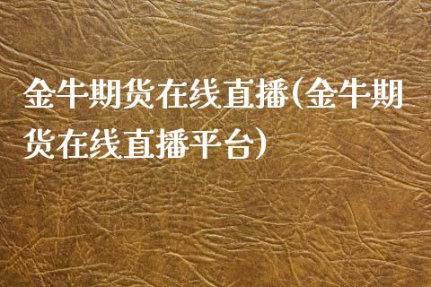 金牛期货在线直播(金牛期货在线直播平台)_https://www.zztgc.com_期货入门_第1张