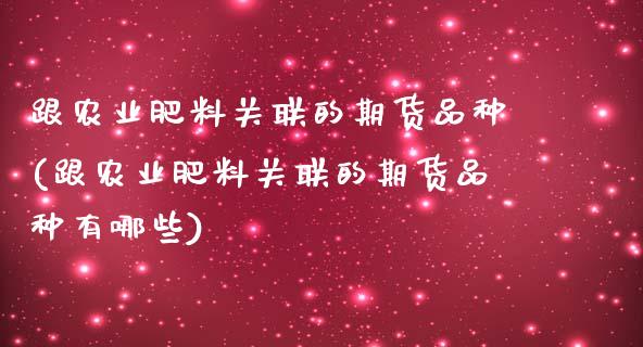跟农业肥料关联的期货品种(跟农业肥料关联的期货品种有哪些)_https://www.zztgc.com_黄金期货_第1张