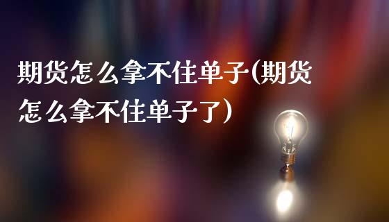 期货怎么拿不住单子(期货怎么拿不住单子了)_https://www.zztgc.com_原油期货_第1张