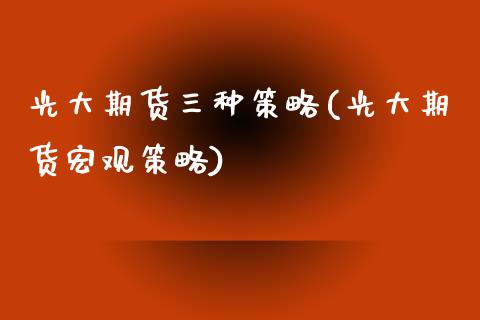 光大期货三种策略(光大期货宏观策略)_https://www.zztgc.com_期货行情_第1张
